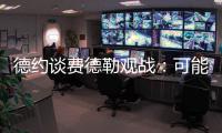 德约谈费德勒观战：可能是第一次他来看我比赛
	，我最后还赢了