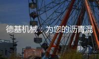德基机械：为您的沥青混合料生产注入“精准技术基因”