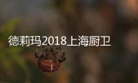 德莉玛2018上海厨卫展臻品大揭秘，重磅来袭