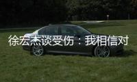 徐宏杰谈受伤：我相信对方不是故意的，请大家不要责怪任何人