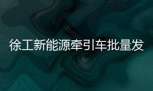 源牵引车运输捷报频传