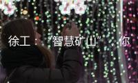 徐工�：“智慧矿山”

，你准备好了吗