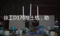 徐工D170推土机，助力高效施工�！