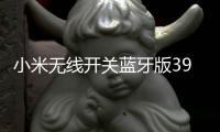 小米无线开关蓝牙版39元开启预约：一粒电池能用两年