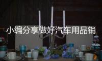 小编分享做好汽车用品销售的技巧