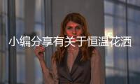 小编分享有关于恒温花洒的知识点