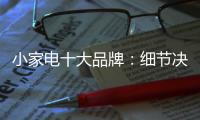 小家电十大品牌：细节决定一切 品质服务要做到位