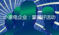 小家电企业
�：掌握好活动方式 合理规划才能吸引消费者