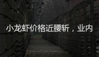 小龙虾价格近腰斩
，业内：“接下来价格还会降”