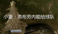 小麦：德布劳内能给球队实力带来巨大提升 走出舒适圈为自己自豪