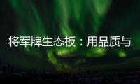 将军牌生态板：用品质与服务赢得信赖