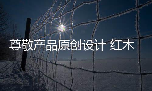 尊敬红木家具企业应该明白