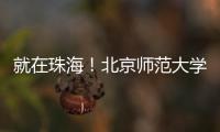 就在珠海！北京师范大学成立未来技术学院打造教育科技人才一体化创新高地