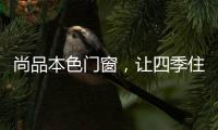 尚品本色门窗，让四季住在家里