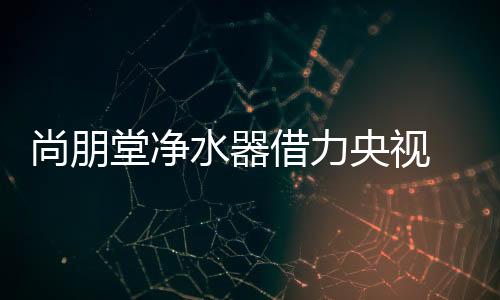 一份纯净的尚朋水器水源