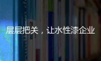 层层把关，让水性漆企业做好产品树标杆