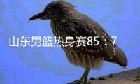 山东男篮热身赛85：75埃及国家队

，陈培东回家作战获15分