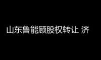 山东鲁能顾股权转让 济南文旅正式接掌球队