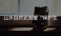 山水自然史湘莹：保护生物多样性	，是给人类上保险