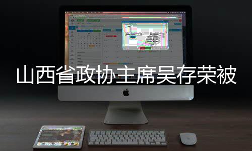 主席吴存荣涉嫌严重违纪违法