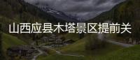 山西应县木塔景区提前关门赶人，官方回应：涉事工作人员停职处理