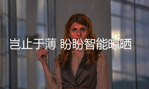 于薄艳上从用户晾晒痛点出发