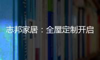志邦家居：全屋定制开启新的家居时代!