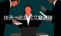 快讯：武磊吕文君进球 东亚客场3
