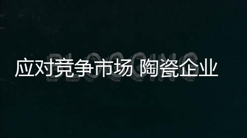 陶瓷企业创造价值势在必行