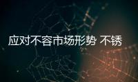 应对不容市场形势 不锈钢十大品牌需抓稳时机
