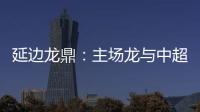 延边龙鼎�
：主场龙与中超的距离是外援