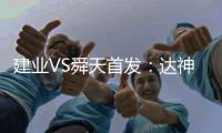 建业VS舜天首发：达神搭档耶夫蒂奇 卡通戈单前锋
