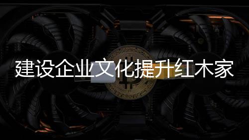 企业精神是建设家具企业文化
