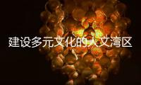 建设多元文化的人文湾区
：“要充分挖掘‘两制’的价值和潜力”