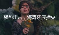 强势出击，海涛莎展播央视四大频道
