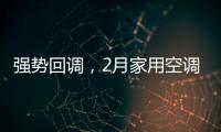 强势回调，2月家用空调产销双双高增长