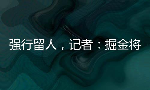 强行留人此前有报道称