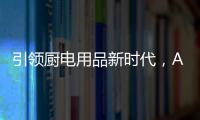 引领厨电用品新时代	，AUG传承德系工匠精神
