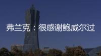 弗兰克：很感谢鲍威尔过去三年半为快船所做的一切 我们会想念他