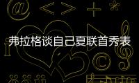 弗拉格谈自己夏联首秀表现�：没达到我的标准 但我会调整好的