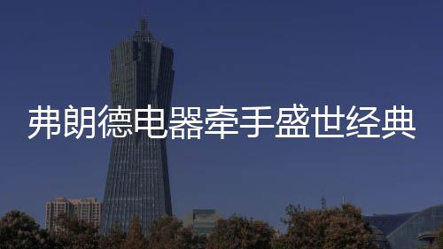 弗朗飞实现品牌跨越式发展