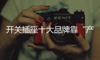 开关插座十大品牌靠“产品”制胜 让消费者选择