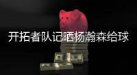 开拓者队记晒杨瀚森给球迷签名照片：他已经出名啦！
