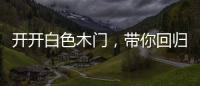 开开白色木门�，带你回归天然纯净的美