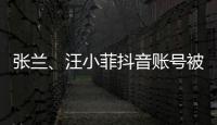 张兰	、汪小菲抖音账号被无限期封禁