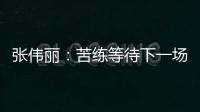 张伟丽：苦练等待下一场卫冕战