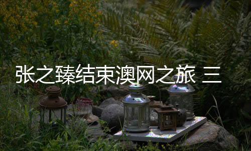张之臻结束今年澳网之旅