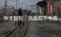 张本智和：洛奥前不考虑去欧洲打球
，要出国只考虑去中国