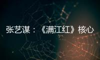 张艺谋：《满江红》核心内涵是家国情怀