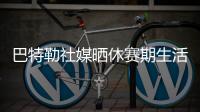 巴特勒社媒晒休赛期生活，并配文	
：夏日时光